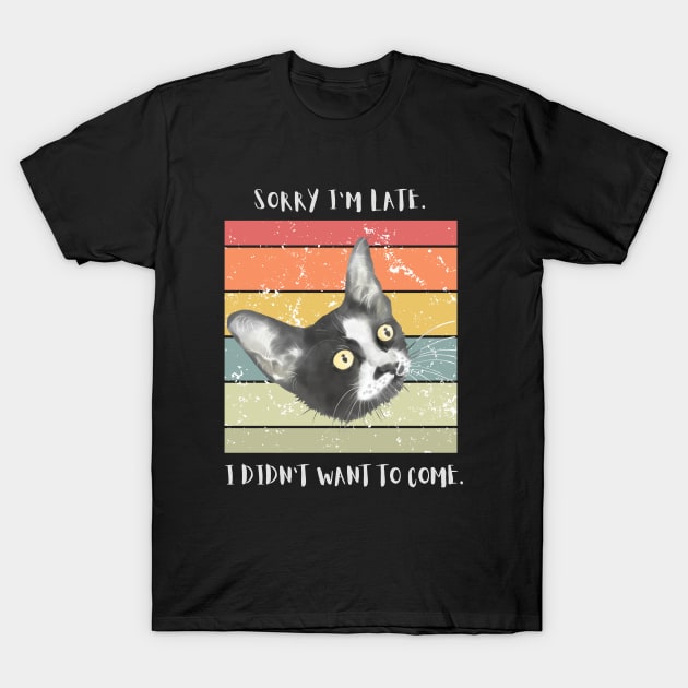 Sorry I'm late. I didn't want to come. T-Shirt by My-Kitty-Love